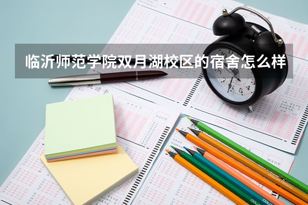 临沂师范学院双月湖校区的宿舍怎么样？真的很差？