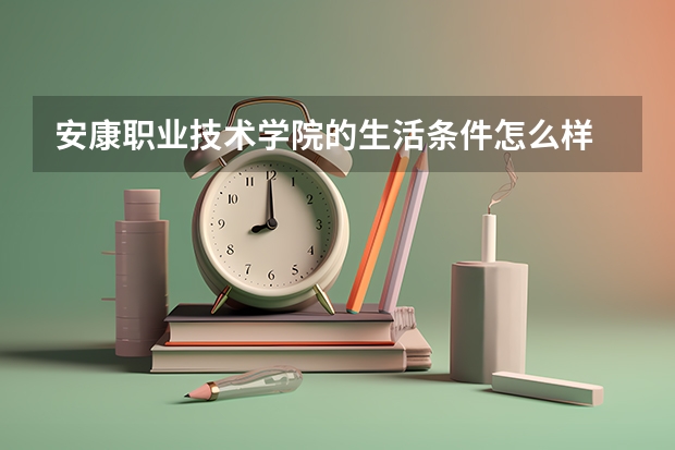安康职业技术学院的生活条件怎么样