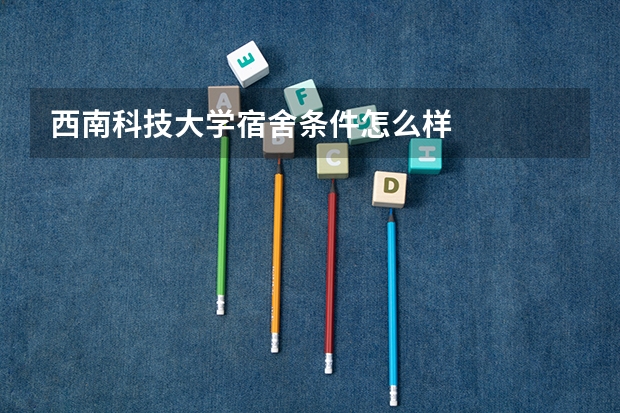西南科技大学宿舍条件怎么样