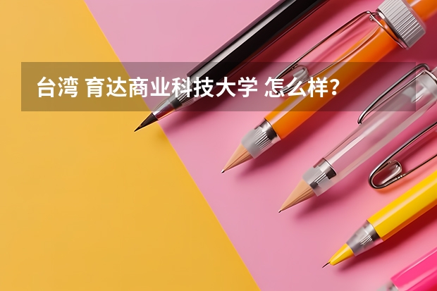 台湾 育达商业科技大学 怎么样？