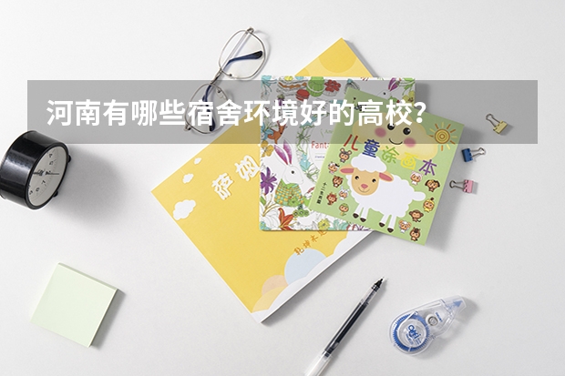 河南有哪些宿舍环境好的高校？