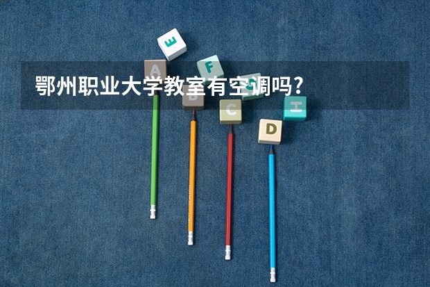 鄂州职业大学教室有空调吗?