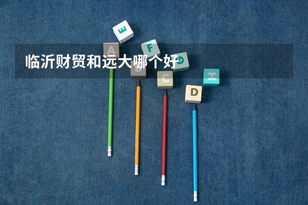 临沂财贸和远大哪个好