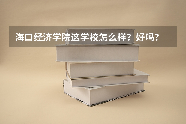 海口经济学院这学校怎么样？好吗？