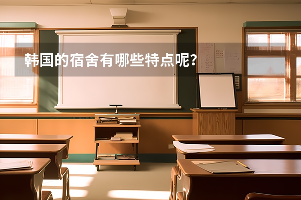 韩国的宿舍有哪些特点呢？