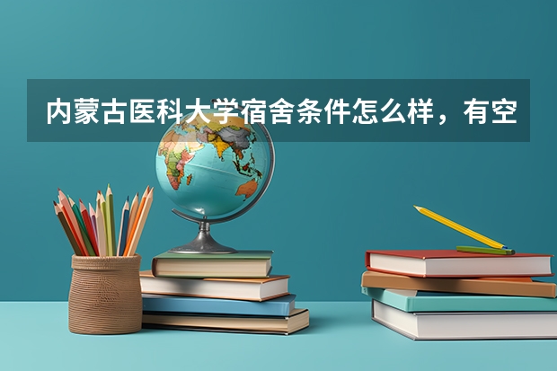 内蒙古医科大学宿舍条件怎么样，有空调吗（含宿舍图片）