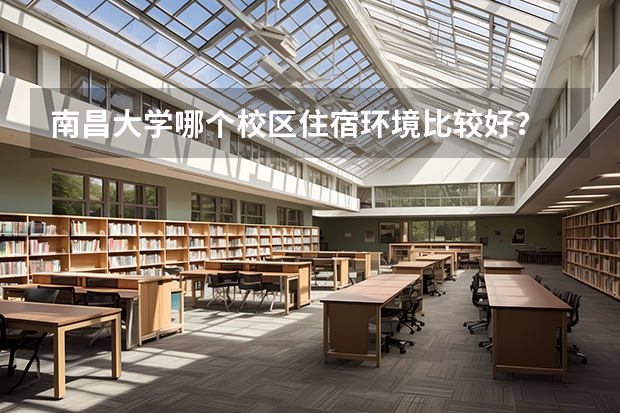 南昌大学哪个校区住宿环境比较好？