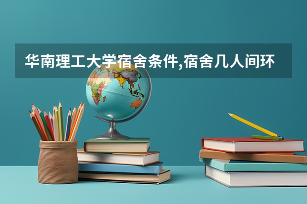 华南理工大学宿舍条件,宿舍几人间环境好不好(图片)（广外宿舍（大学城）系点噶？）