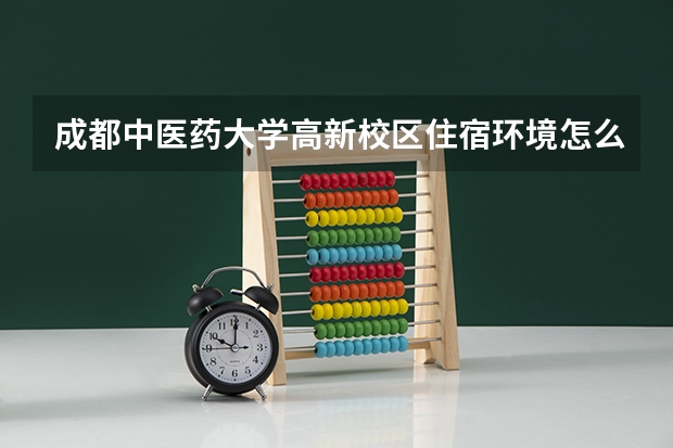成都中医药大学高新校区住宿环境怎么样？
