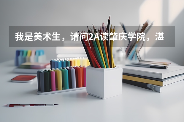 我是美术生，请问2A读肇庆学院，湛江师范，广东海洋，仲恺农业，韶关学院，广东技师这些大学那间好？ 有专插本专业的大学？