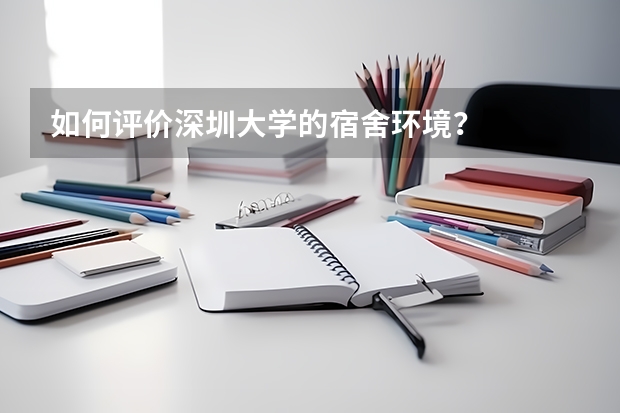 如何评价深圳大学的宿舍环境？