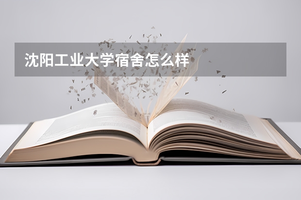 沈阳工业大学宿舍怎么样