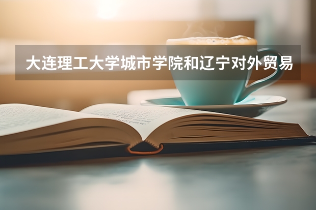 大连理工大学城市学院和辽宁对外贸易学院上哪个好
