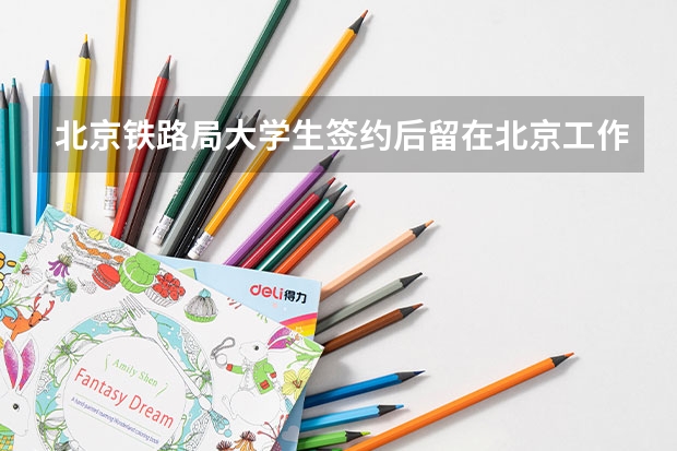 北京铁路局大学生签约后留在北京工作住宿条件怎么样？有宿舍吗？