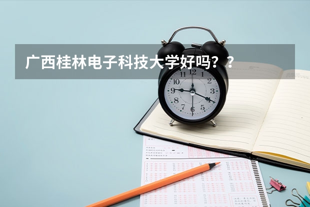 广西桂林电子科技大学好吗？？