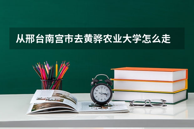 从邢台南宫市去黄骅农业大学怎么走