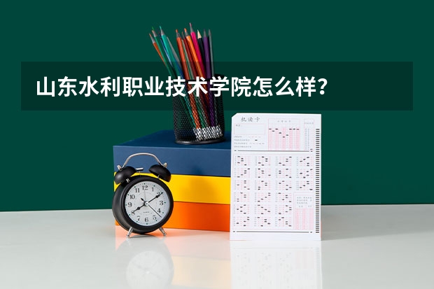 山东水利职业技术学院怎么样？