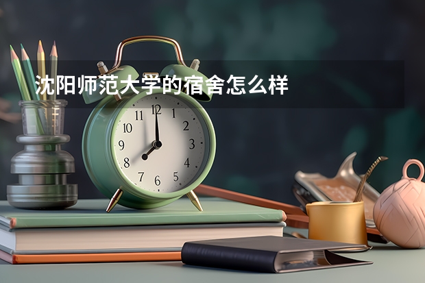 沈阳师范大学的宿舍怎么样