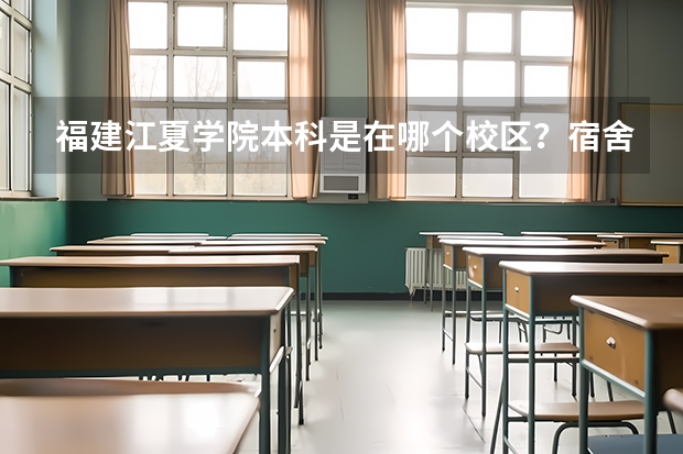 福建江夏学院本科是在哪个校区？宿舍条件怎么样?