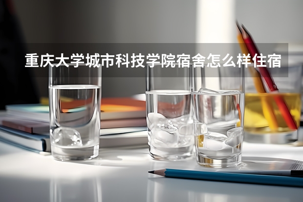 重庆大学城市科技学院宿舍怎么样住宿条件好不好