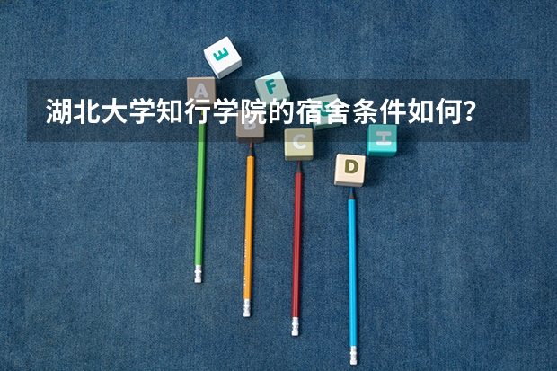 湖北大学知行学院的宿舍条件如何？