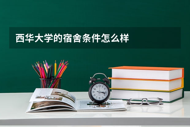 西华大学的宿舍条件怎么样