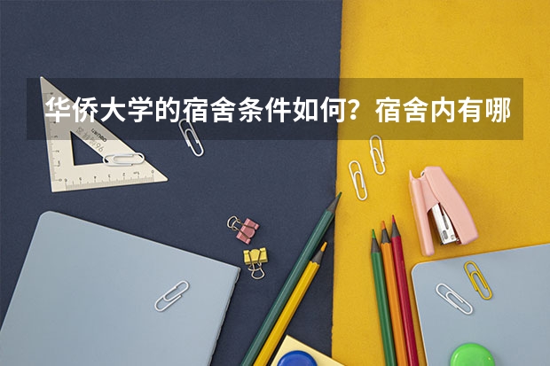 华侨大学的宿舍条件如何？宿舍内有哪些生活设施？