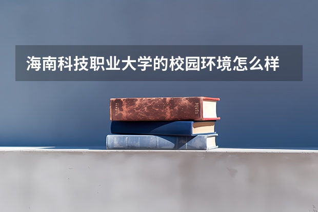 海南科技职业大学的校园环境怎么样