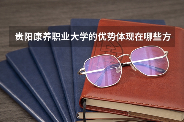 贵阳康养职业大学的优势体现在哪些方面？
