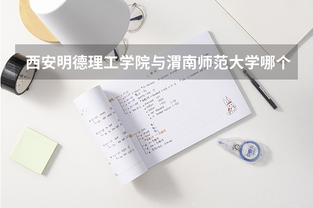 西安明德理工学院与渭南师范大学哪个好