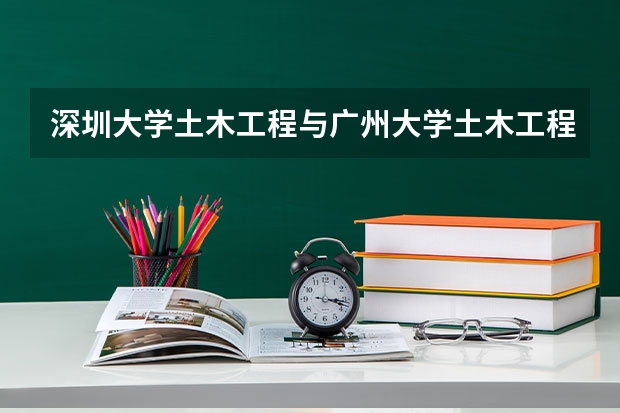 深圳大学土木工程与广州大学土木工程相比 哪个更好