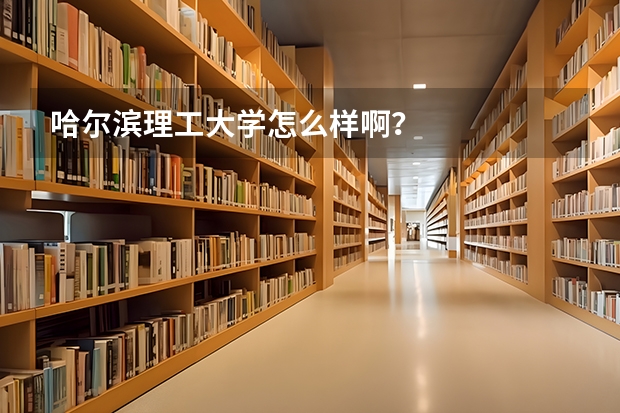 哈尔滨理工大学怎么样啊？