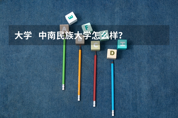大学   中南民族大学怎么样？