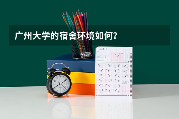 广州大学的宿舍环境如何?