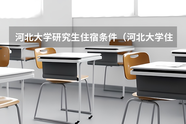河北大学研究生住宿条件（河北大学住宿以及环境）