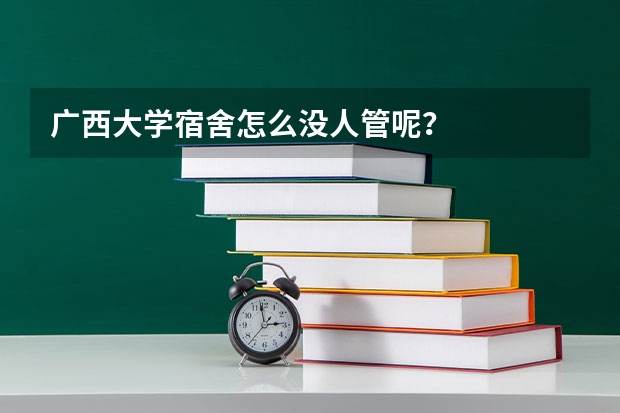 广西大学宿舍怎么没人管呢？