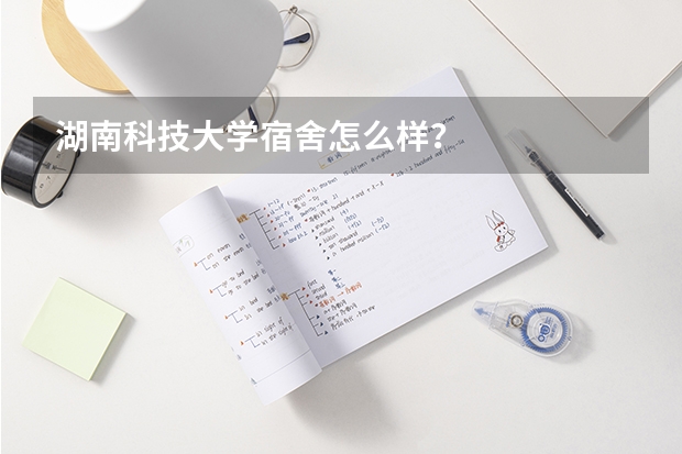 湖南科技大学宿舍怎么样？
