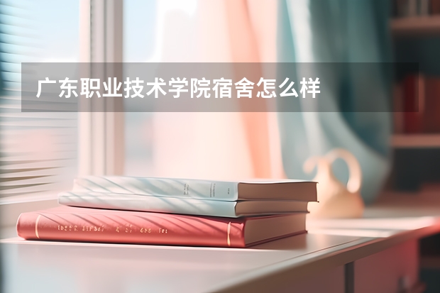 广东职业技术学院宿舍怎么样