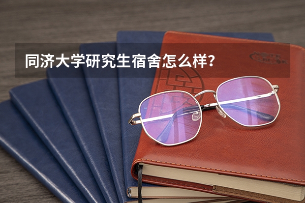 同济大学研究生宿舍怎么样？