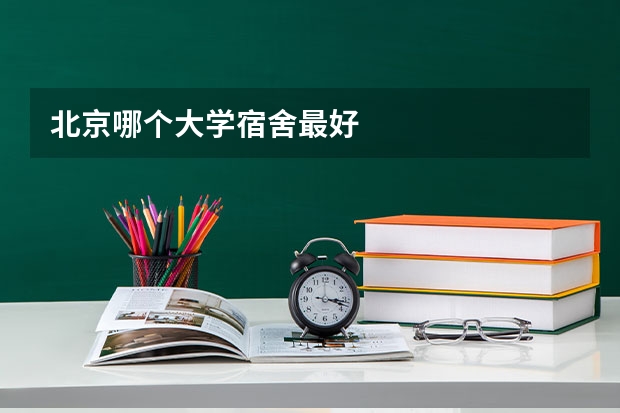 北京哪个大学宿舍最好