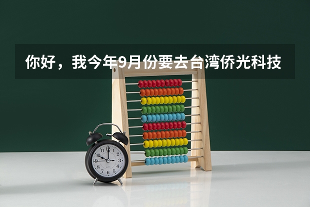 你好，我今年9月份要去台湾侨光科技大学当交流生，在台中，我不知道需要准备什么，比如要带的衣服啊，
