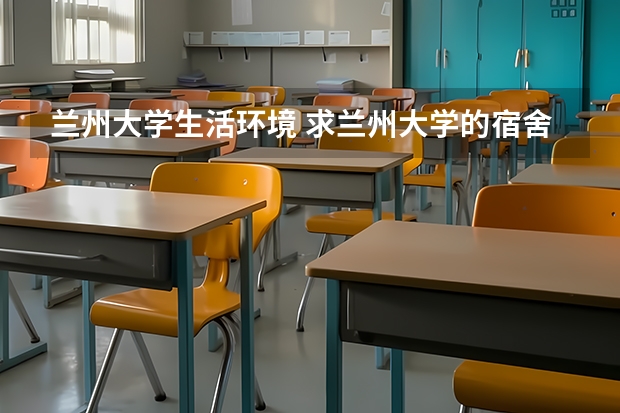 兰州大学生活环境 求兰州大学的宿舍的具体情况