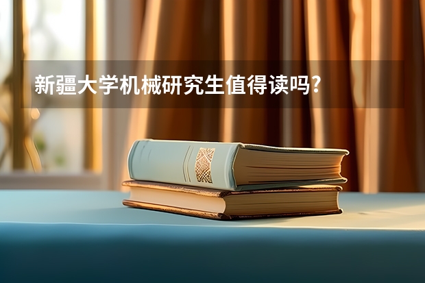 新疆大学机械研究生值得读吗?