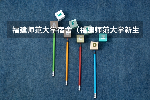 福建师范大学宿舍（福建师范大学新生宿舍条件好？？求详细）