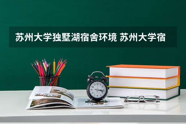 苏州大学独墅湖宿舍环境 苏州大学宿舍条件,宿舍环境图片(10篇)
