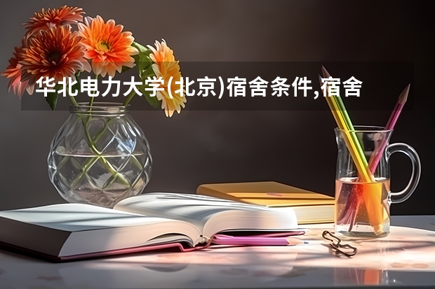 华北电力大学(北京)宿舍条件,宿舍环境图片(10篇) 北京中医药大学新生宿舍条件带空调,宿舍内部环境图片