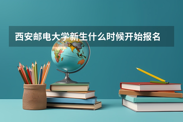 西安邮电大学新生什么时候开始报名