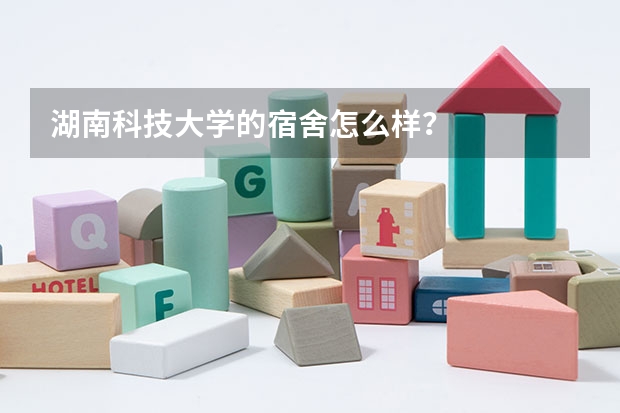 湖南科技大学的宿舍怎么样？