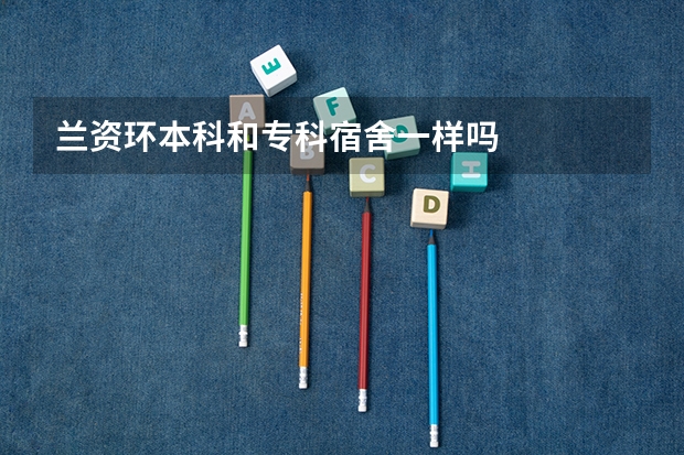 兰资环本科和专科宿舍一样吗