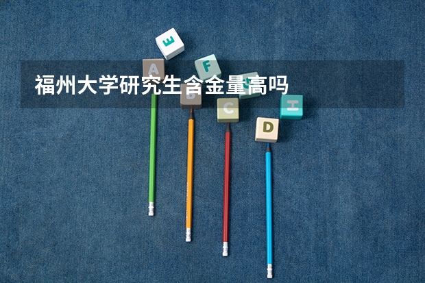 福州大学研究生含金量高吗